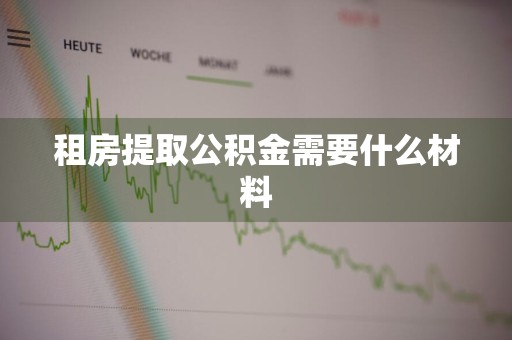租房提取公积金需要什么材料