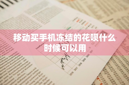 移动买手机冻结的花呗什么时候可以用