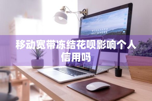 移动宽带冻结花呗影响个人信用吗