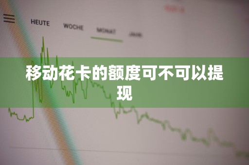 移动花卡的额度可不可以提现