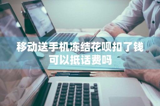 移动送手机冻结花呗扣了钱可以抵话费吗