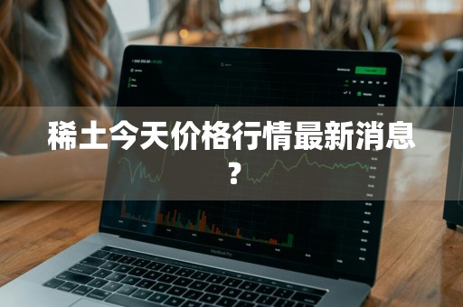 稀土今天价格行情最新消息？