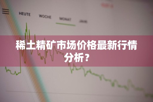 稀土精矿市场价格最新行情分析？