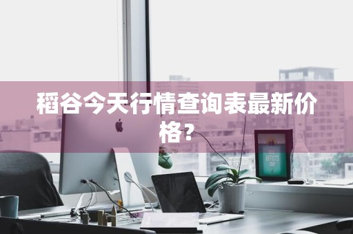 稻谷今天行情查询表最新价格?