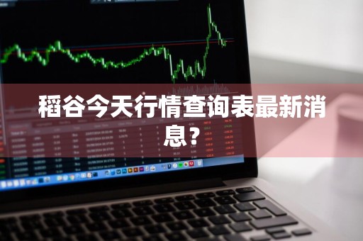 稻谷今天行情查询表最新消息?