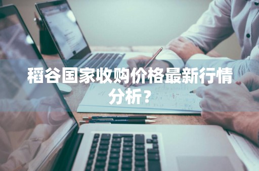 稻谷国家收购价格最新行情分析？
