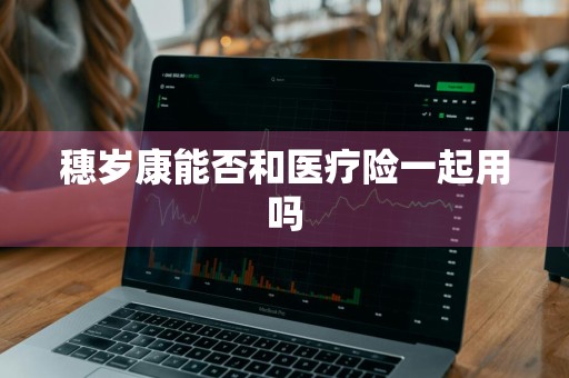 穗岁康能否和医疗险一起用吗