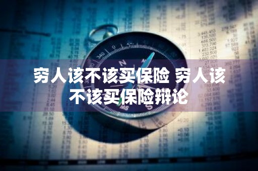 穷人该不该买保险 穷人该不该买保险辩论