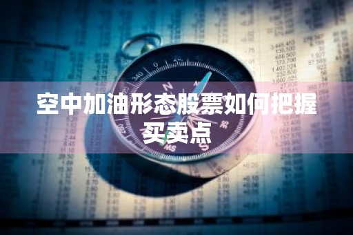 空中加油形态股票如何把握买卖点