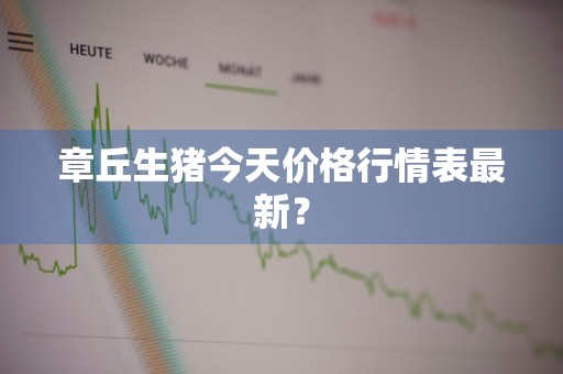 章丘生猪今天价格行情表最新？