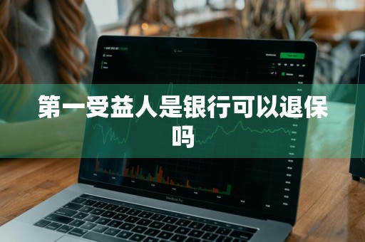 第一受益人是银行可以退保吗