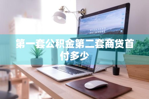 第一套公积金第二套商贷首付多少