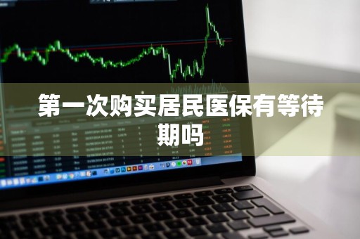 第一次购买居民医保有等待期吗