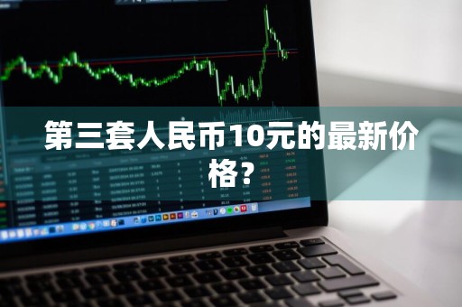 第三套人民币10元的最新价格？