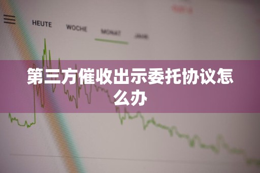 第三方催收出示委托协议怎么办