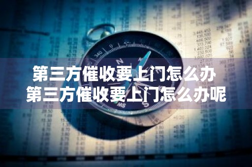 第三方催收要上门怎么办 第三方催收要上门怎么办呢