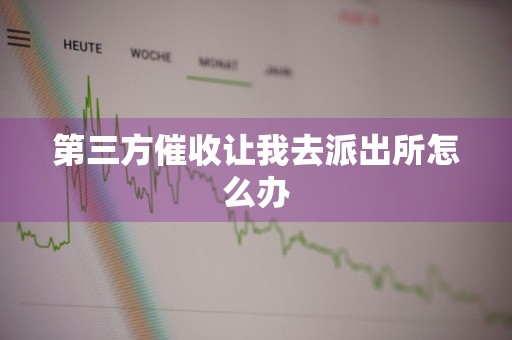 第三方催收让我去派出所怎么办
