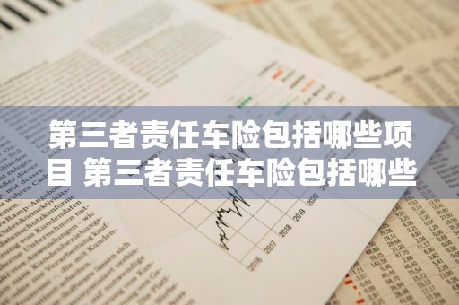 第三者责任车险包括哪些项目 第三者责任车险包括哪些项目内容