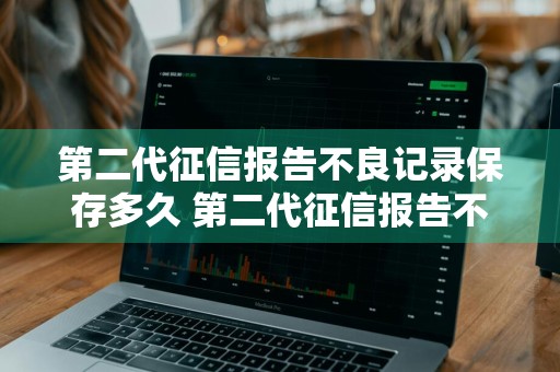 第二代征信报告不良记录保存多久 第二代征信报告不良记录保存多久有效