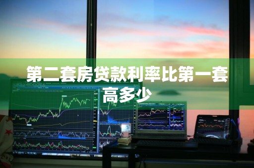 第二套房贷款利率比第一套高多少