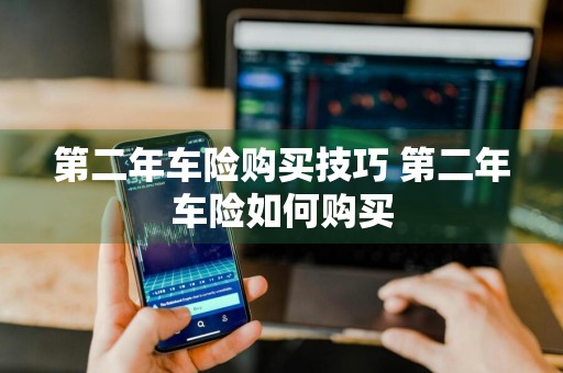 第二年车险购买技巧 第二年车险如何购买