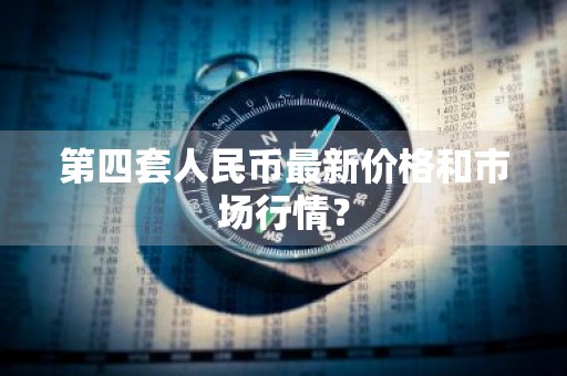 第四套人民币最新价格和市场行情？