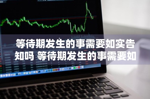 等待期发生的事需要如实告知吗 等待期发生的事需要如实告知吗为什么