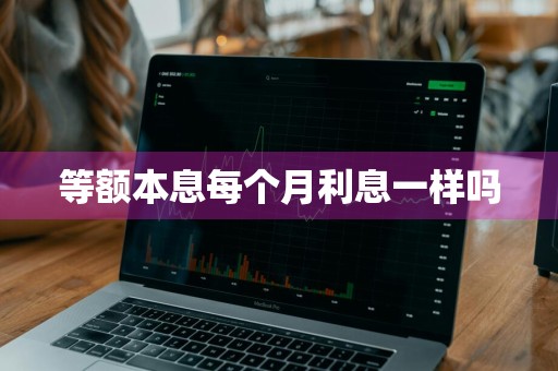 等额本息每个月利息一样吗