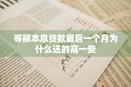 等额本息贷款最后一个月为什么还的高一些
