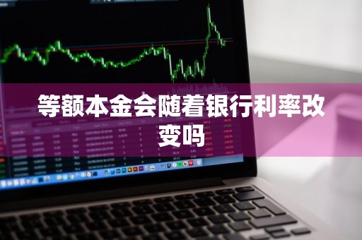 等额本金会随着银行利率改变吗