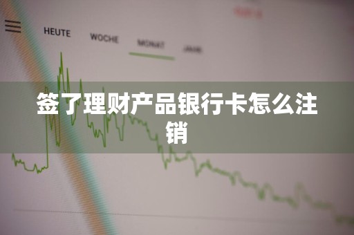 签了理财产品银行卡怎么注销