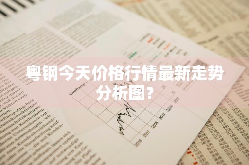 粤钢今天价格行情最新走势分析图？