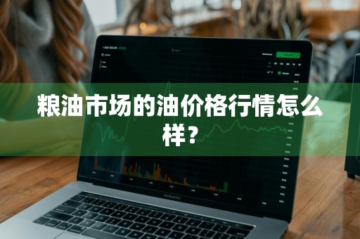 粮油市场的油价格行情怎么样?