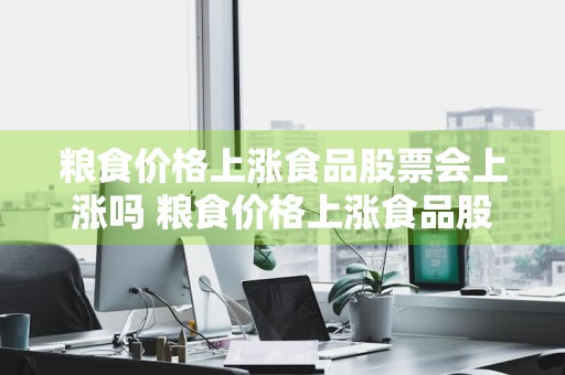粮食价格上涨食品股票会上涨吗 粮食价格上涨食品股票会上涨吗为什么