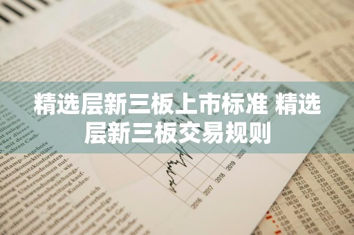 精选层新三板上市标准 精选层新三板交易规则