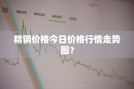 精钢价格今日价格行情走势图？