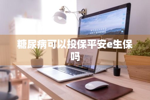 糖尿病可以投保平安e生保吗