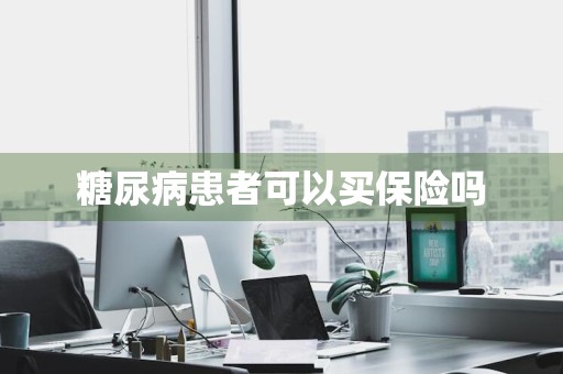 糖尿病患者可以买保险吗