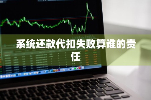 系统还款代扣失败算谁的责任