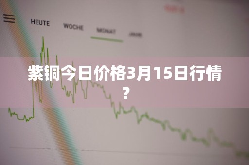 紫铜今日价格3月15日行情？