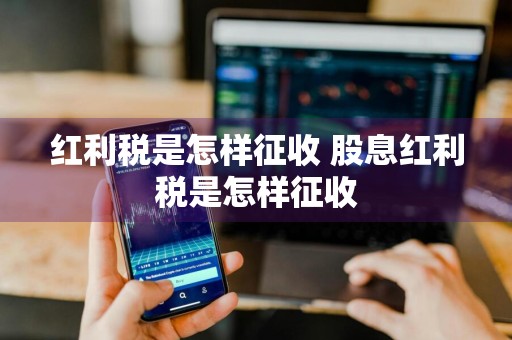 红利税是怎样征收 股息红利税是怎样征收