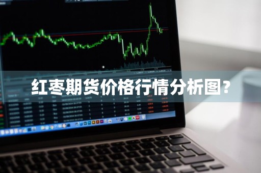 红枣期货价格行情分析图？