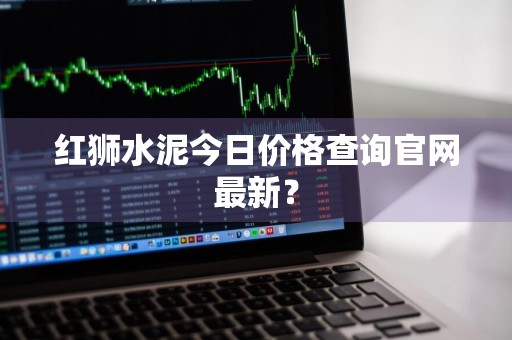 红狮水泥今日价格查询官网最新？