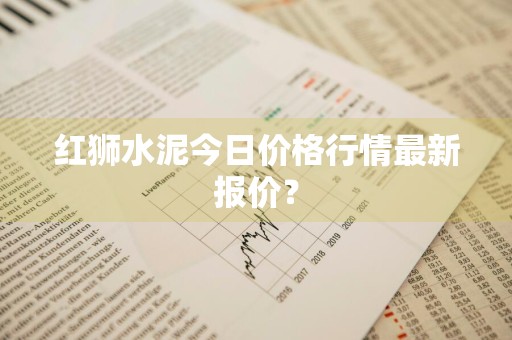 红狮水泥今日价格行情最新报价？