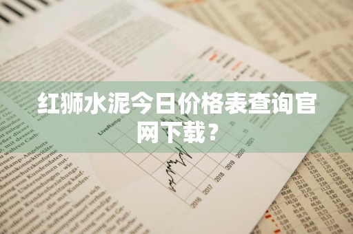 红狮水泥今日价格表查询官网下载？