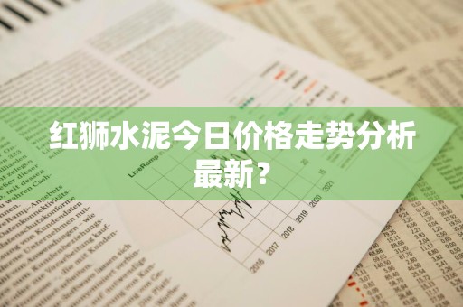 红狮水泥今日价格走势分析最新？