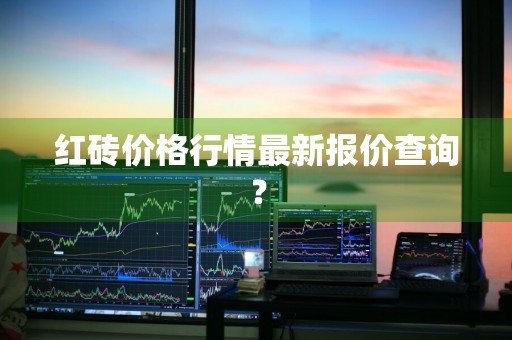 红砖价格行情最新报价查询？