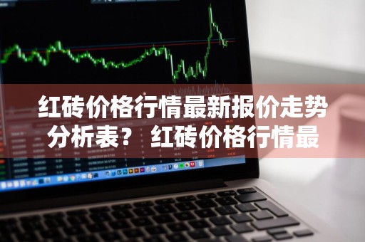红砖价格行情最新报价走势分析表？ 红砖价格行情最新报价走势分析表图