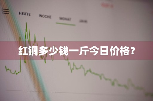 红铜多少钱一斤今日价格？