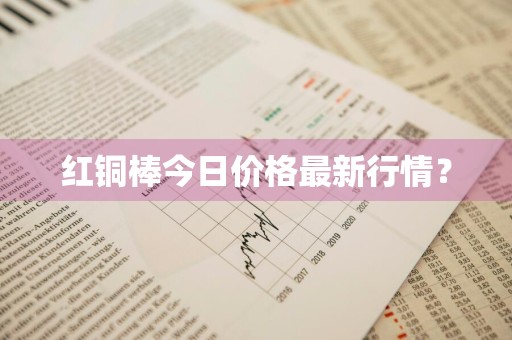 红铜棒今日价格最新行情？